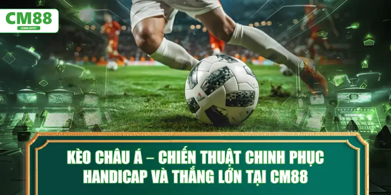 Kèo châu Á – Chiến thuật chinh phục handicap đỉnh cao tại CM88